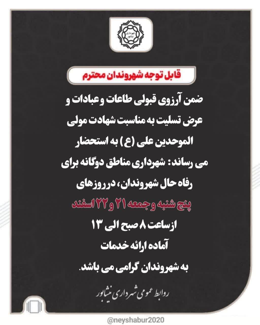 ⚫️ قابل توجه شهروندان محترم  ضمن آرزوی قبولی طاعات و عبادات و عرض تسلیت به مناسبت سالروز شهادت مولای متقیان، امیرالمؤمنین حضرت علی (ع)، به استحضار می‌رساند:  شهرداری مناطق دوگانه در راستای رفاه حال شهروندان گرامی، در روزهای   📅 پنج‌شنبه و جمعه ۲۱ و ۲۲ اسفند            از ساعت ۸ صبح الی ۱۳  آماده ارائه خدمات به شهروندان گرامی می‌باشد.