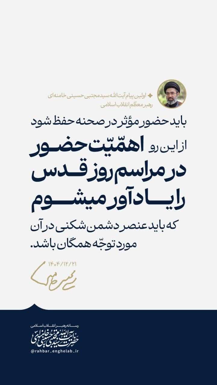 🖼  #سخن_نگاشت | *اهمیت حضور در مراسم روز قدس را یادآور میشوم*  👈 حضرت آیت‌الله سیدمجتبی حسینی خامنه‌ای رهبر معظّم انقلاب اسلامی در اولین پیام: باید حضور مؤثّر در صحنه حفظ شود؛ چه به صورتی که در این روزها و شبهای جنگ از خود نشان دادید، و چه به صورت انواع نقش‌آفرینی‌های مؤثّر در عرصه‌های مختلف اجتماعی، سیاسی، تربیتی، فرهنگی و حتّی امنیّتی... از این رو اهمّیّت حضور در مراسم روز قدس ۱۴۴۷ را یادآور میشوم که باید عنصر دشمن‌شکنی در آن مورد توجّه همگان باشد.