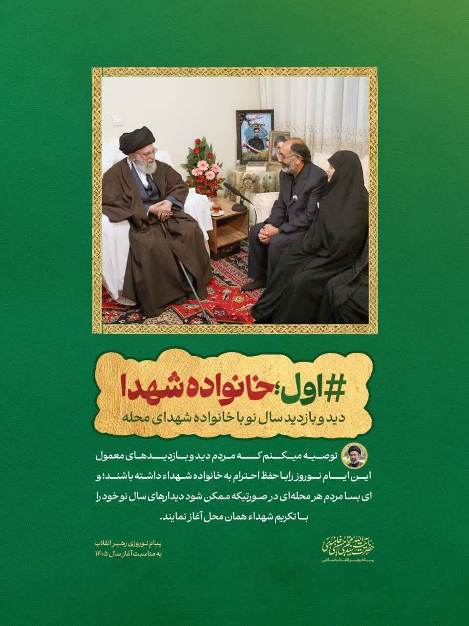 ❇️ توصیه رهبر انقلاب: #اول_خانواده_شهدا  🔻حضرت آیت‌الله سیدمجتبی خامنه‌ای: توصیه میکنم که مردم دید و بازدیدهای معمول این ایام را البته با حفظ احترام به بازماندگان شهداء و رعایت حال ایشان داشته باشند؛ و ای بسا مردم هر محله‌ای در صورتیکه ممکن شود دیدارهای سال نو خود را با تکریم شهداء همان محل آغاز نمایند.  ✍🏼 بخشی از پیام رهبر انقلاب به مناسبت آغاز سال ۱۴۰۵ شمسی  ▫️
